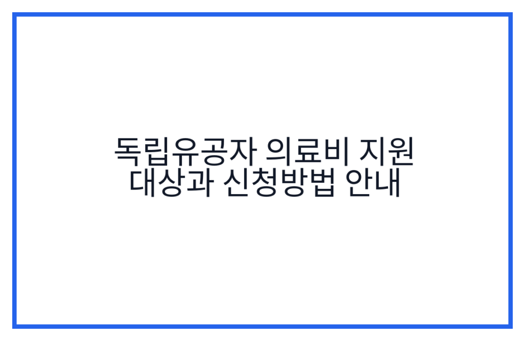독립유공자 의료비 지원 대상과 신청방법 안내