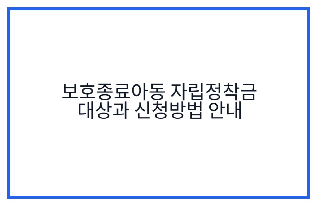 보호종료아동 자립정착금 대상과 신청방법 안내