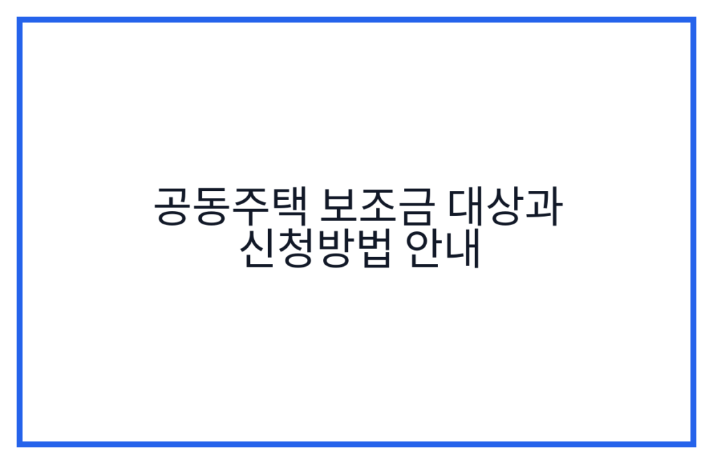 공동주택 보조금 대상과 신청방법 안내