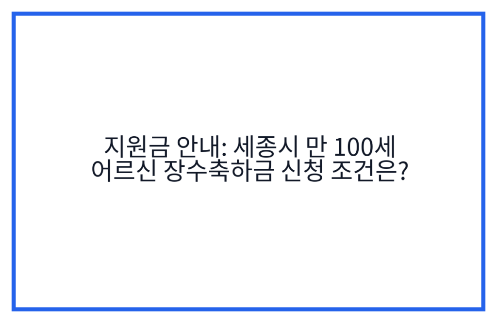 지원금 안내: 세종시 만 100세 어르신 장수축하금 신청 조건은?