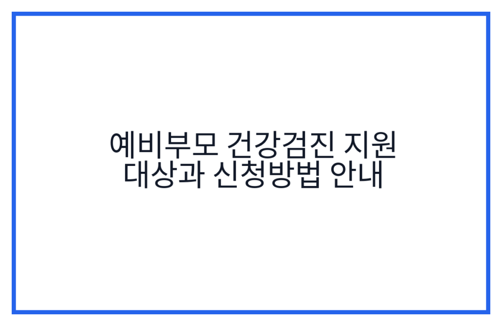 예비부모 건강검진 지원 대상과 신청방법 안내