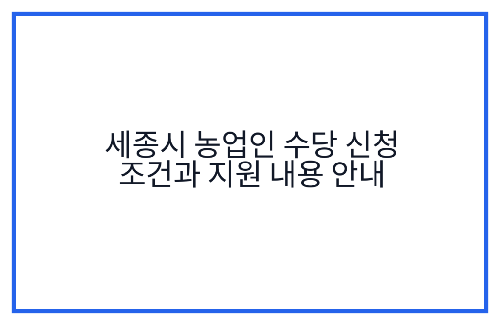 세종시 농업인 수당 신청 조건과 지원 내용 안내