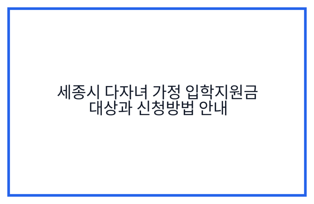 세종시 다자녀 가정 입학지원금 대상과 신청방법 안내