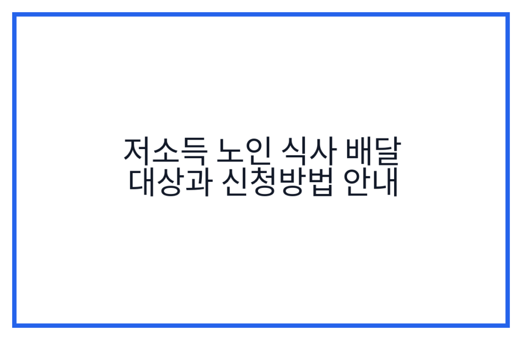 저소득 노인 식사 배달 대상과 신청방법 안내