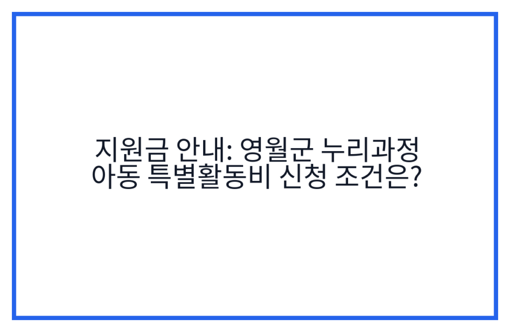 지원금 안내: 영월군 누리과정 아동 특별활동비 신청 조건은?