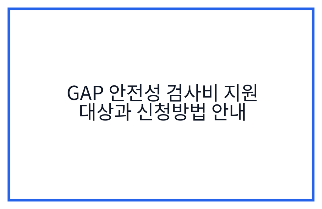 GAP 안전성 검사비 지원 대상과 신청방법 안내