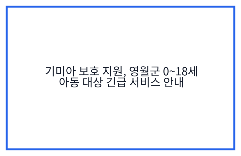 기미아 보호 지원, 영월군 0~18세 아동 대상 긴급 서비스 안내
