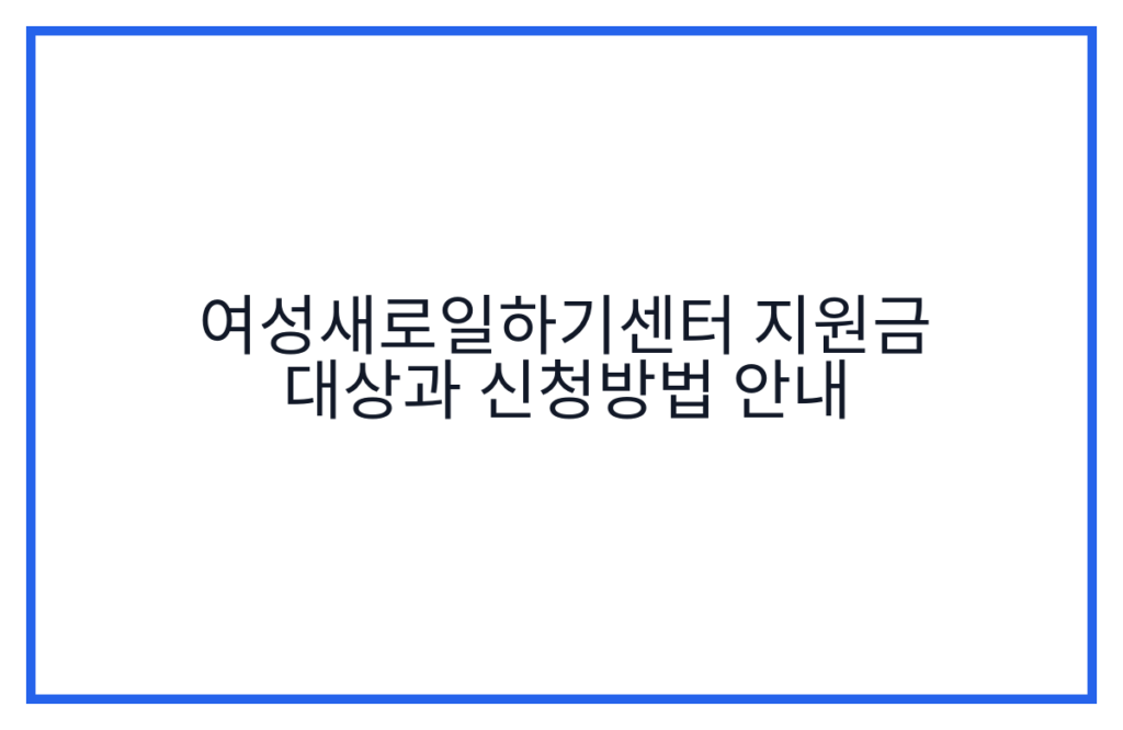 여성새로일하기센터 지원금 대상과 신청방법 안내