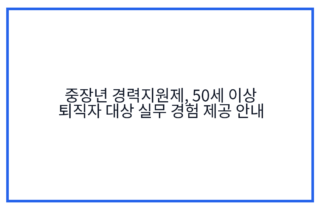중장년 경력지원제, 50세 이상 퇴직자 대상 실무 경험 제공 안내