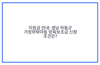 지원금 안내: 경남 하동군 가정위탁아동 양육보조금 신청 조건은?