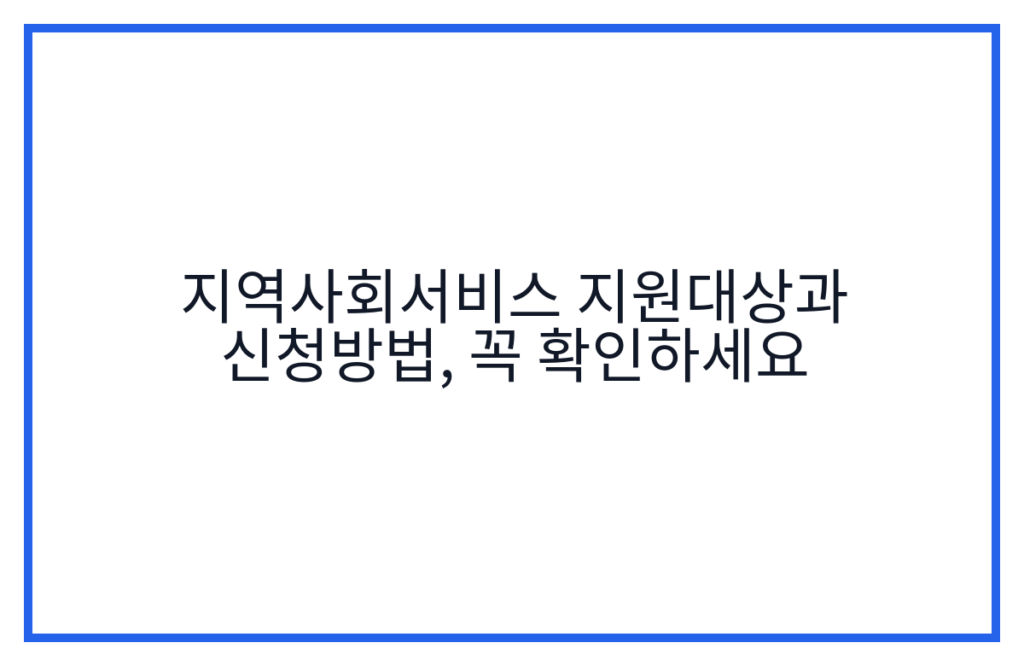 지역사회서비스 지원대상과 신청방법, 꼭 확인하세요