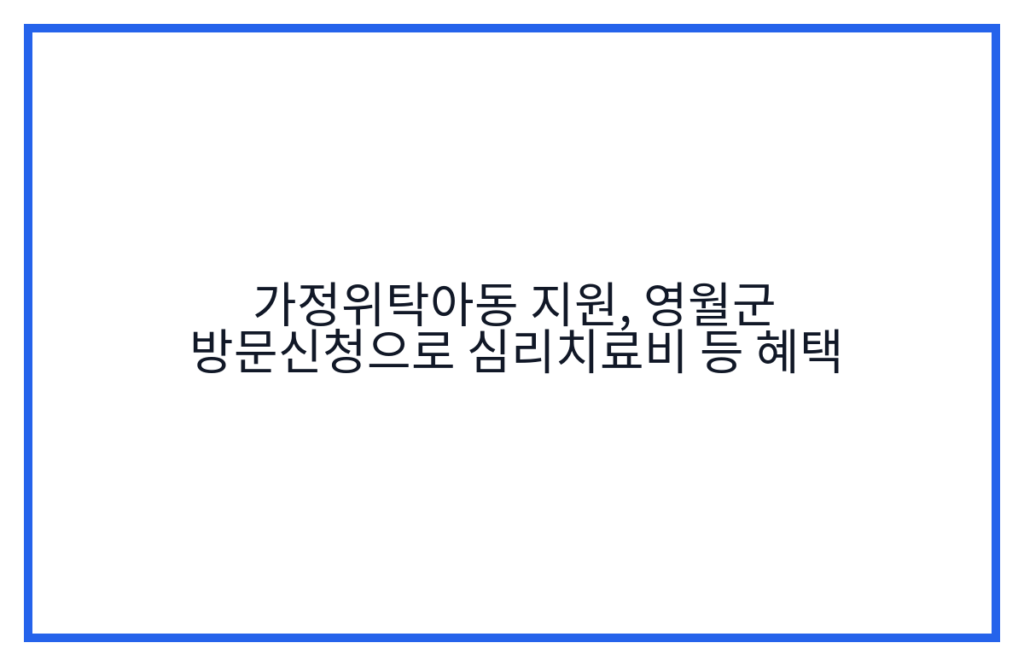 가정위탁아동 지원, 영월군 방문신청으로 심리치료비 등 혜택