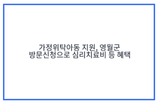 가정위탁아동 지원, 영월군 방문신청으로 심리치료비 등 혜택