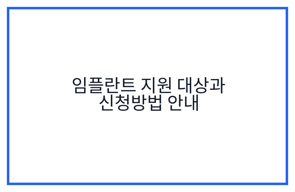 임플란트 지원 대상과 신청방법 안내
