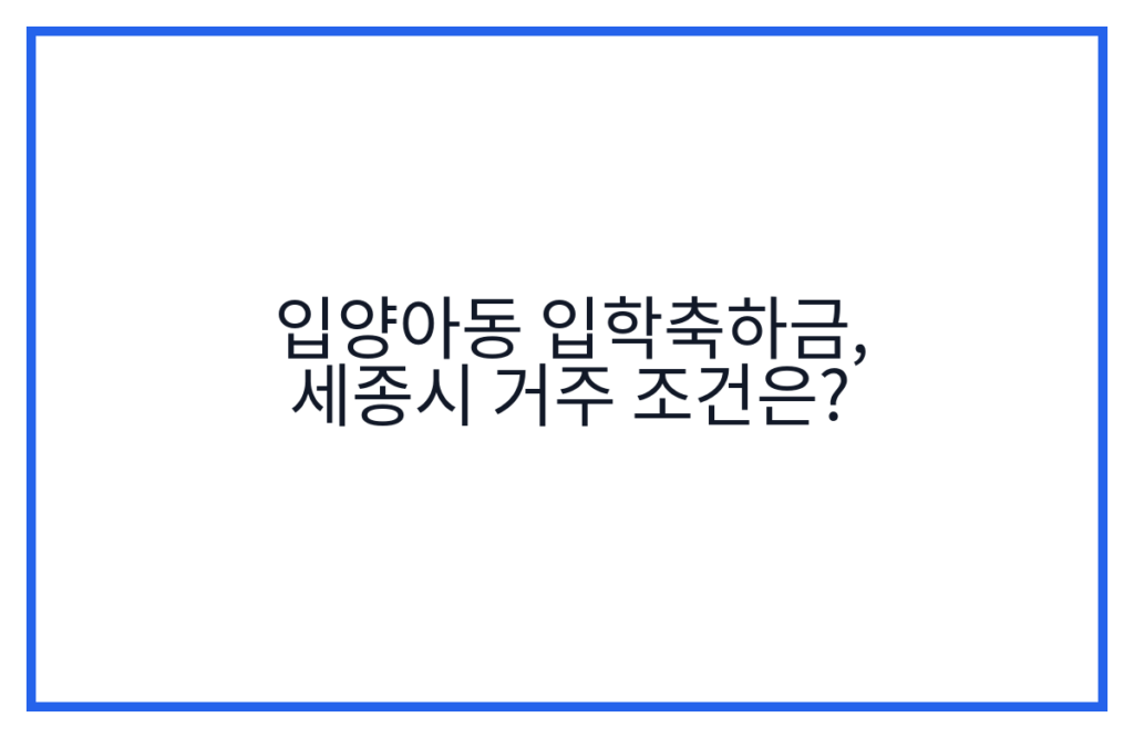 입양아동 입학축하금, 세종시 거주 조건은?