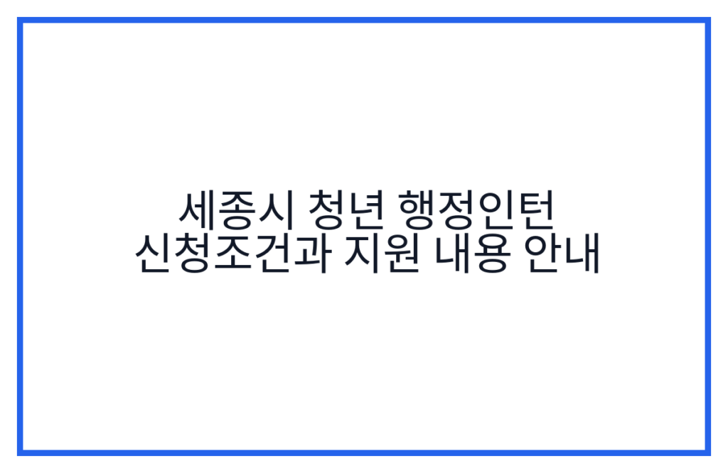 세종시 청년 행정인턴 신청조건과 지원 내용 안내