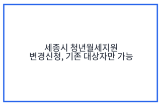 세종시 청년월세지원 변경신청, 기존 대상자만 가능