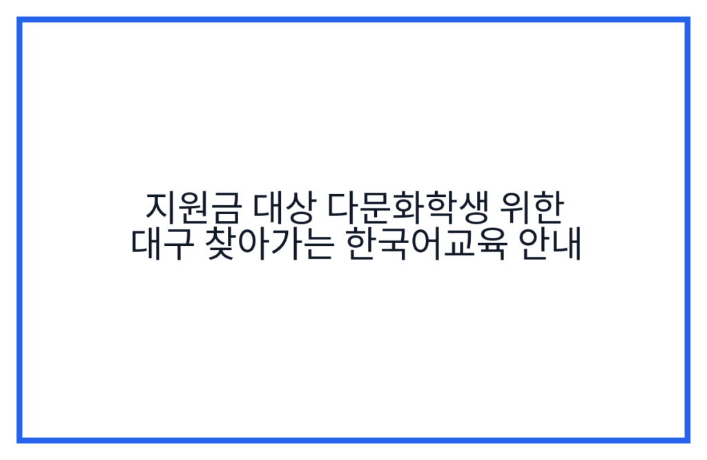 지원금 대상 다문화학생 위한 대구 찾아가는 한국어교육 안내