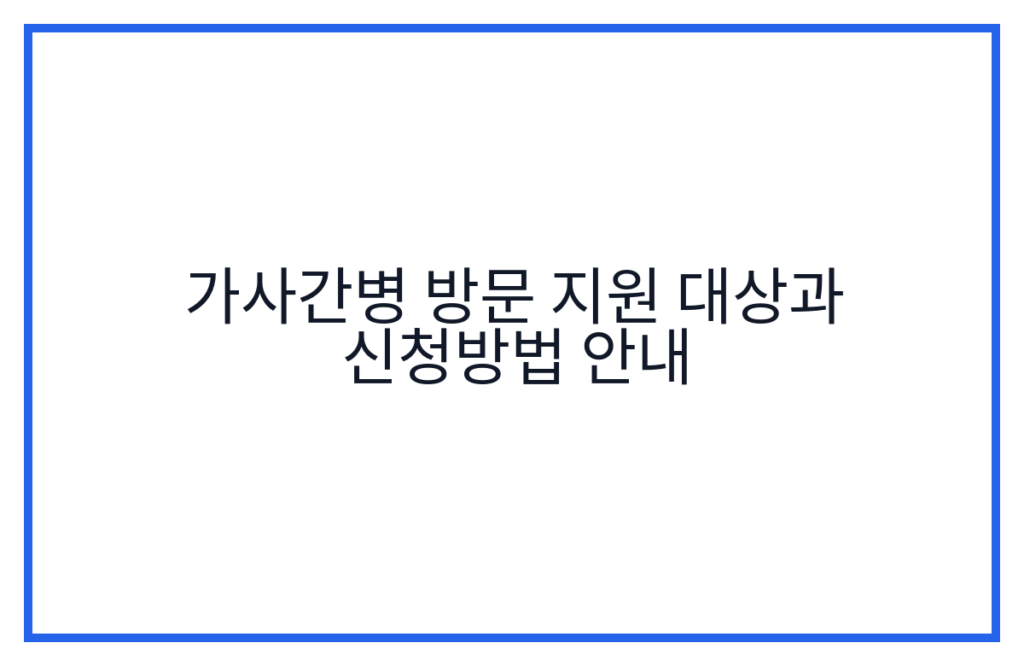 가사간병 방문 지원 대상과 신청방법 안내