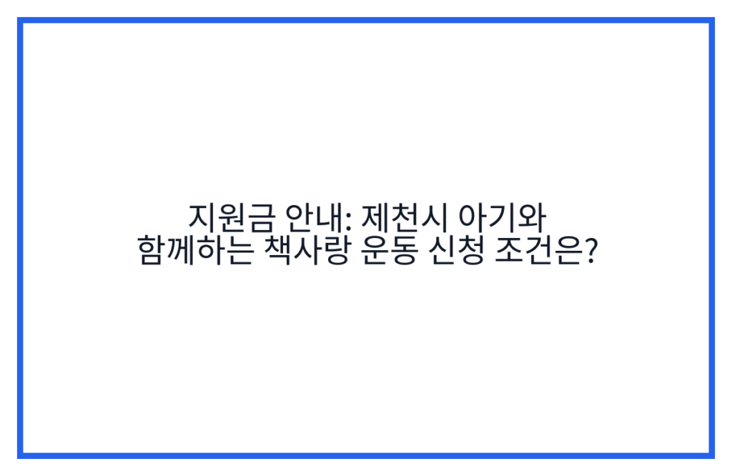 지원금 안내: 제천시 아기와 함께하는 책사랑 운동 신청 조건은?
