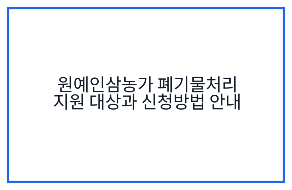 원예인삼농가 폐기물처리 지원 대상과 신청방법 안내