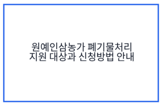 원예인삼농가 폐기물처리 지원 대상과 신청방법 안내