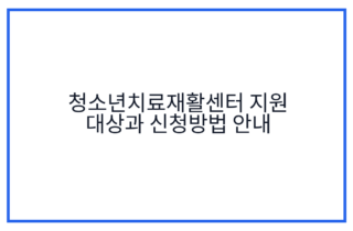 청소년치료재활센터 지원 대상과 신청방법 안내