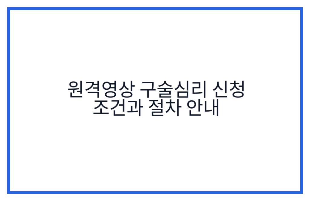 원격영상 구술심리 신청 조건과 절차 안내