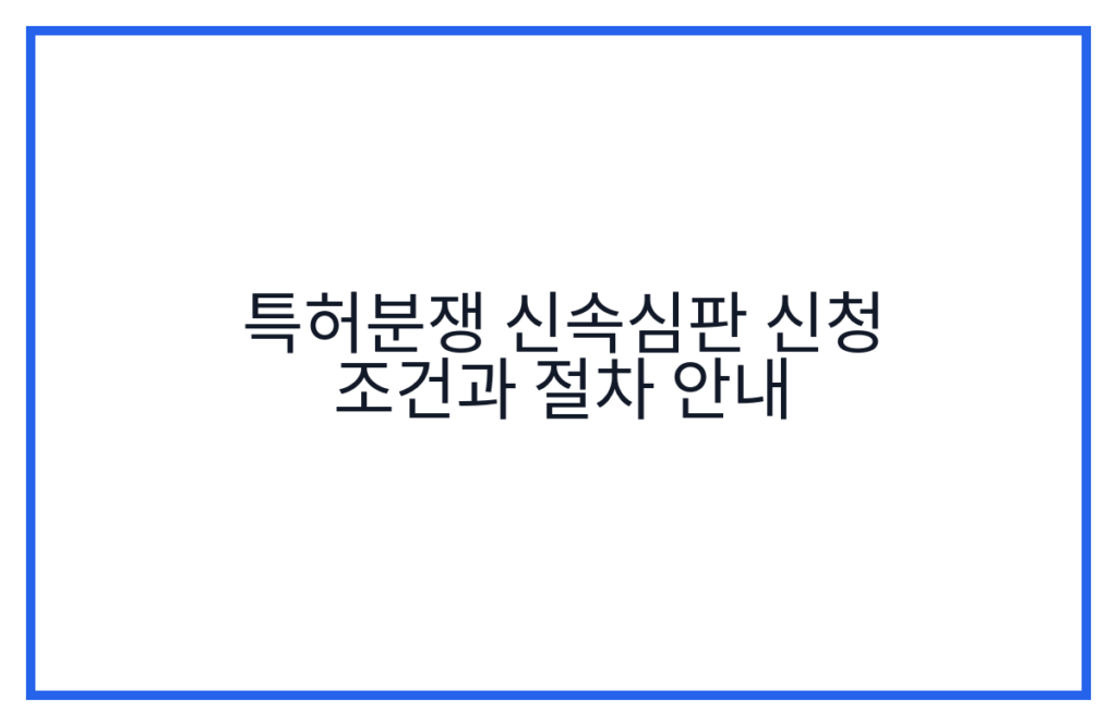 특허분쟁 신속심판 신청 조건과 절차 안내