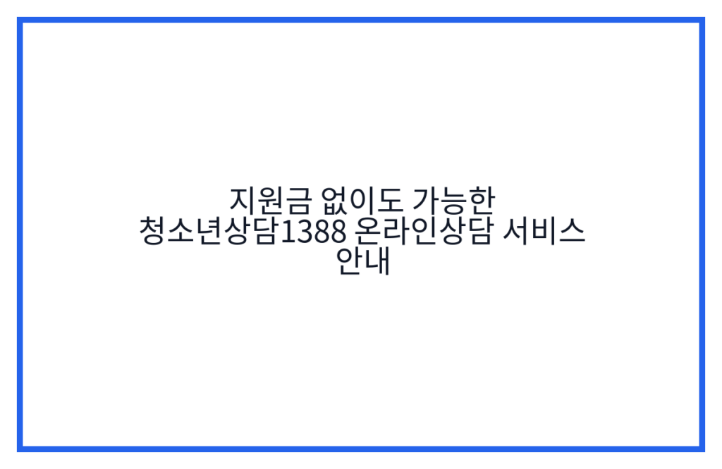 지원금 없이도 가능한 청소년상담1388 온라인상담 서비스 안내