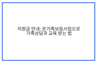 지원금 안내: 온가족보듬사업으로 가족상담과 교육 받는 법