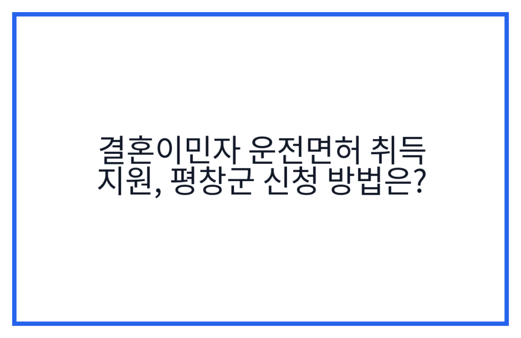 결혼이민자 운전면허 취득 지원, 평창군 신청 방법은?