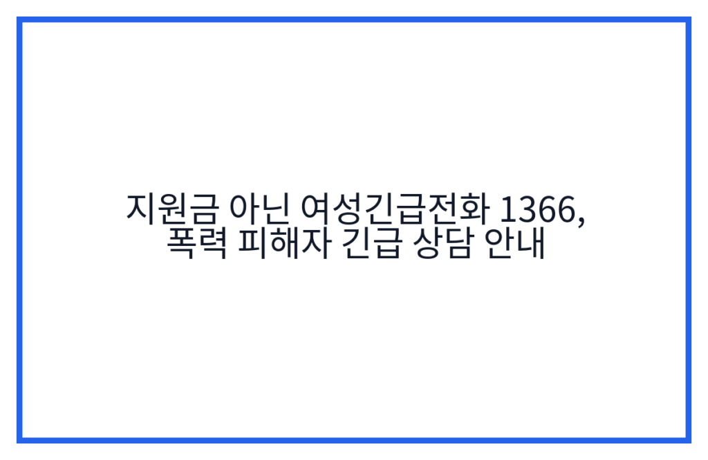 지원금 아닌 여성긴급전화 1366, 폭력 피해자 긴급 상담 안내