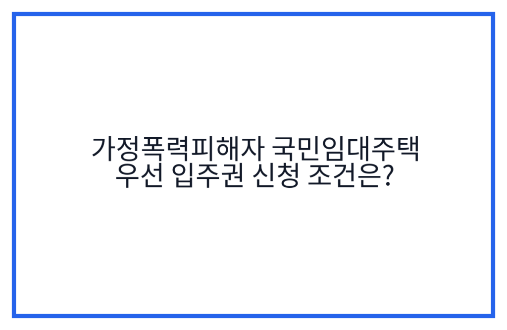 가정폭력피해자 국민임대주택 우선 입주권 신청 조건은?