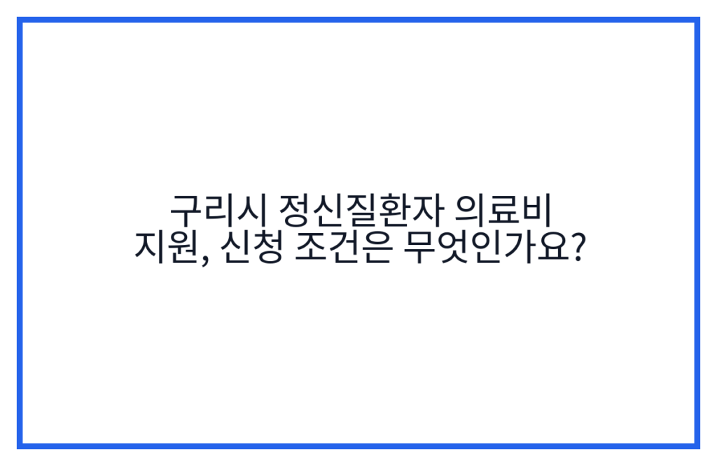 구리시 정신질환자 의료비 지원, 신청 조건은 무엇인가요?