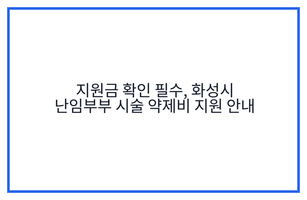 지원금 확인 필수, 화성시 난임부부 시술 약제비 지원 안내