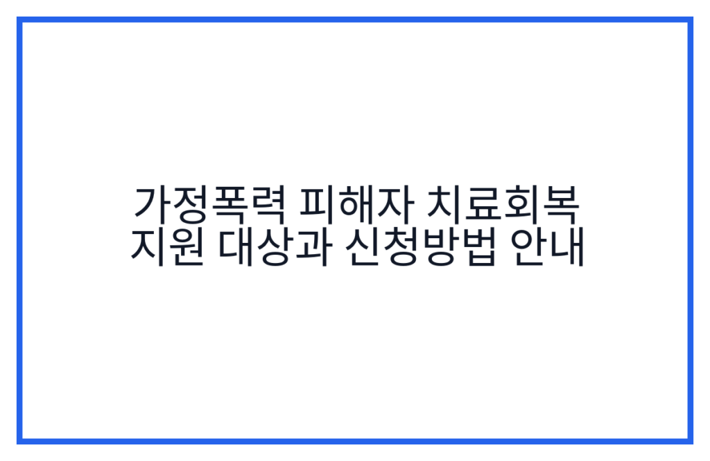 가정폭력 피해자 치료회복 지원 대상과 신청방법 안내