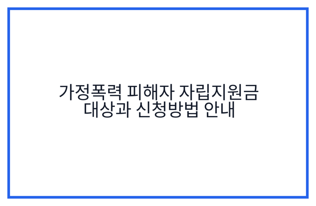 가정폭력 피해자 자립지원금 대상과 신청방법 안내