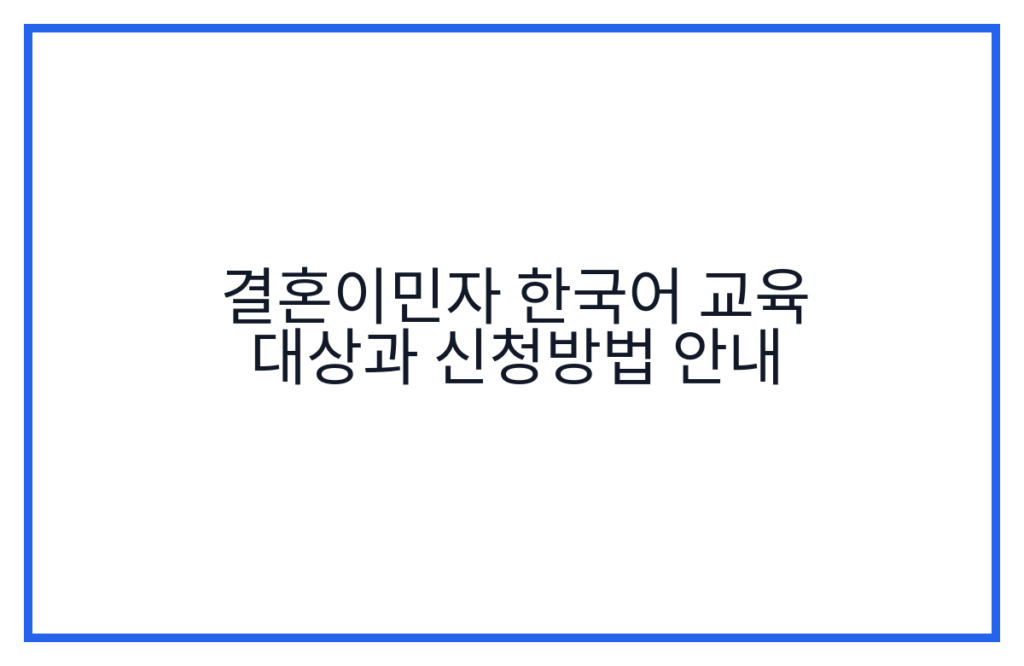 결혼이민자 한국어 교육 대상과 신청방법 안내