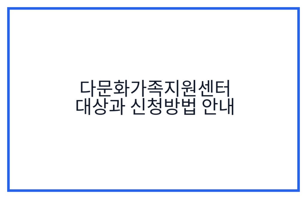 다문화가족지원센터 대상과 신청방법 안내