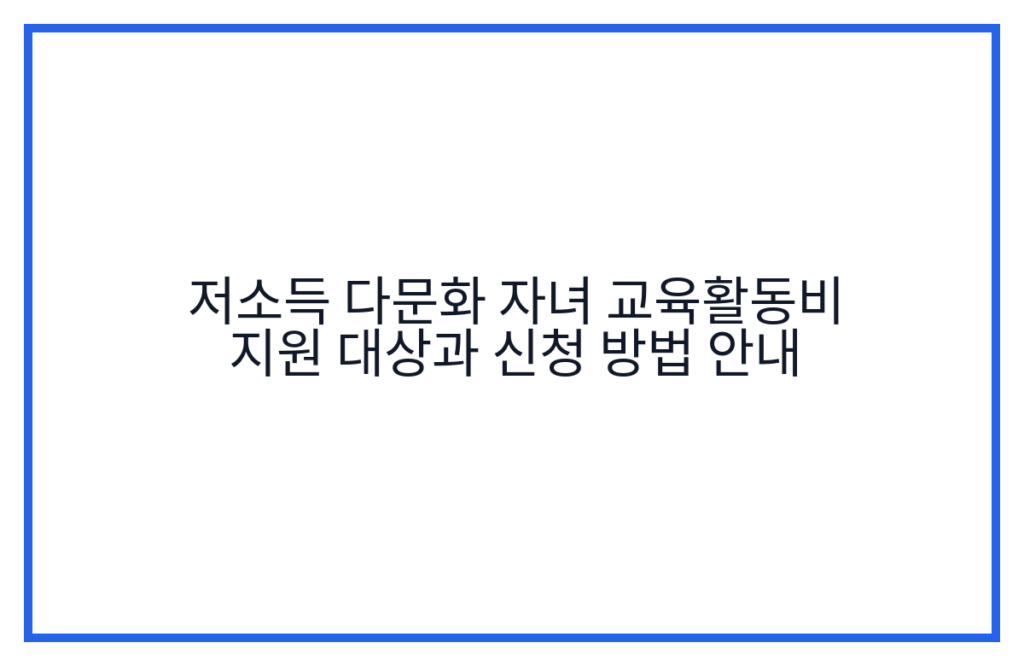 저소득 다문화 자녀 교육활동비 지원 대상과 신청 방법 안내