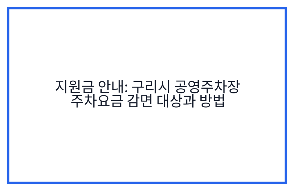 지원금 안내: 구리시 공영주차장 주차요금 감면 대상과 방법