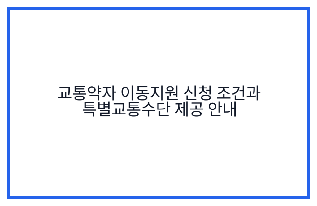 교통약자 이동지원 신청 조건과 특별교통수단 제공 안내