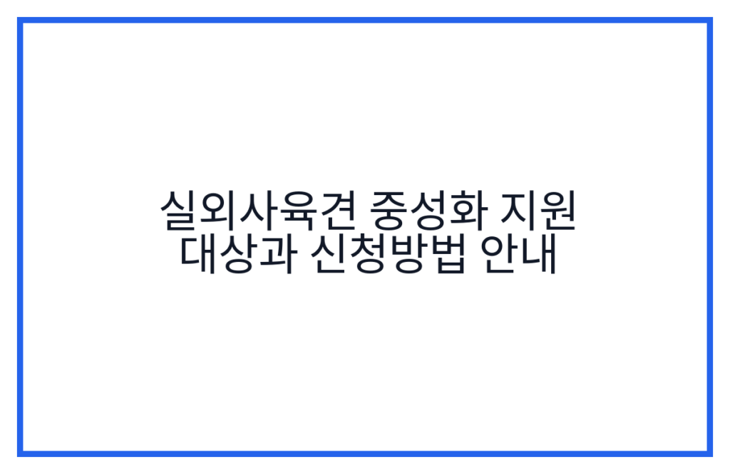 실외사육견 중성화 지원 대상과 신청방법 안내
