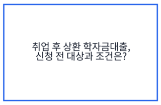 취업 후 상환 학자금대출, 신청 전 대상과 조건은?