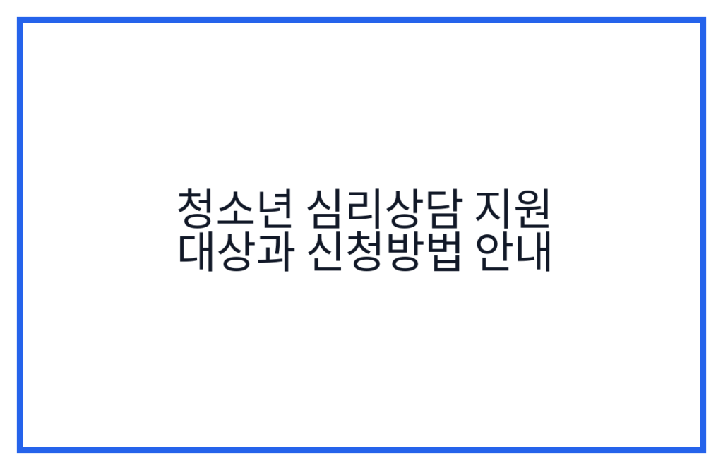 청소년 심리상담 지원 대상과 신청방법 안내