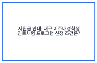 지원금 안내: 대구 이주배경학생 진로체험 프로그램 신청 조건은?