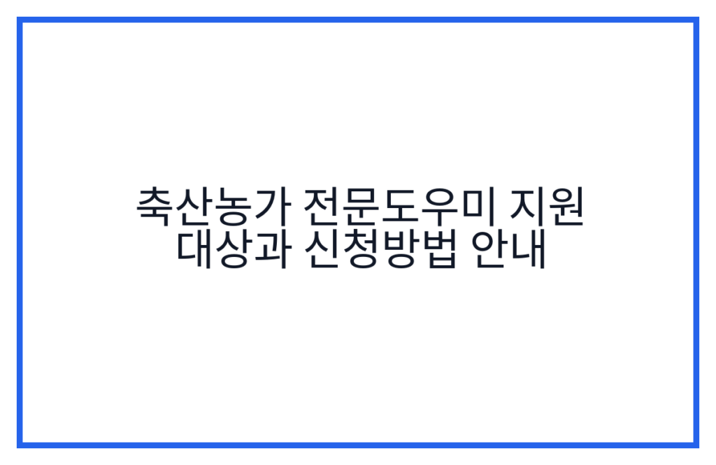 축산농가 전문도우미 지원 대상과 신청방법 안내