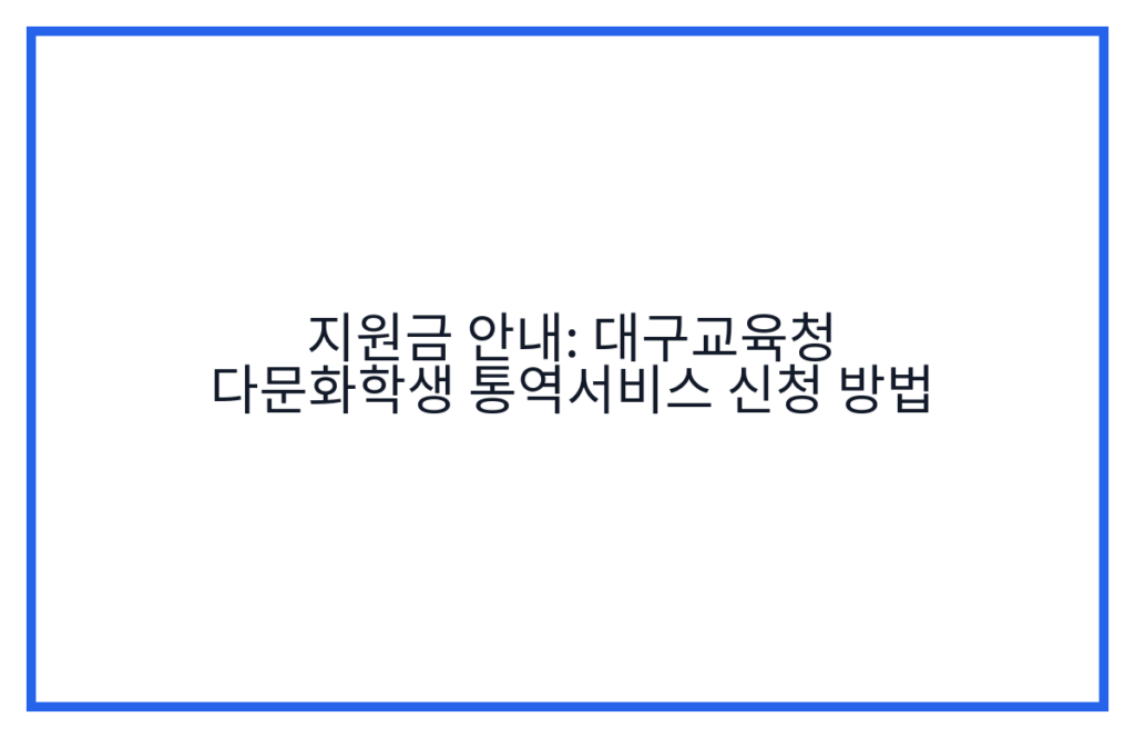 지원금 안내: 대구교육청 다문화학생 통역서비스 신청 방법