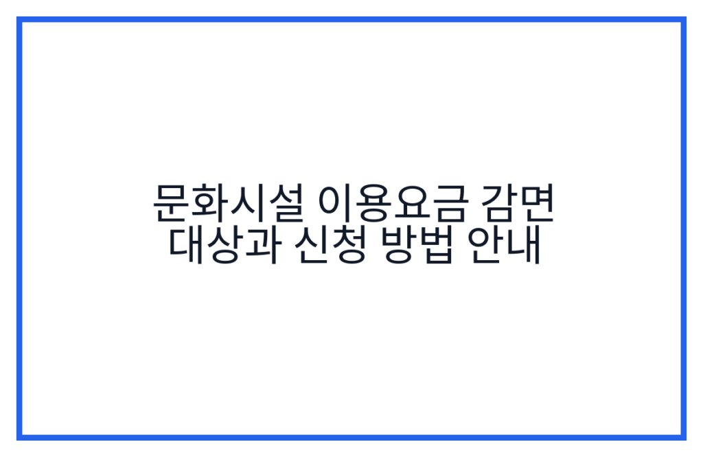 문화시설 이용요금 감면 대상과 신청 방법 안내